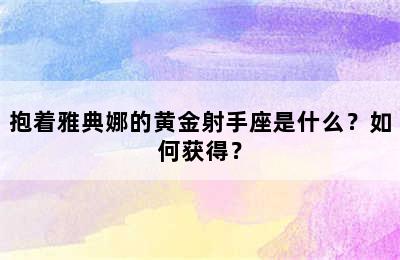 抱着雅典娜的黄金射手座是什么？如何获得？
