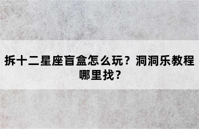 拆十二星座盲盒怎么玩？洞洞乐教程哪里找？