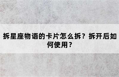 拆星座物语的卡片怎么拆？拆开后如何使用？