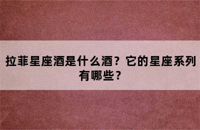 拉菲星座酒是什么酒？它的星座系列有哪些？