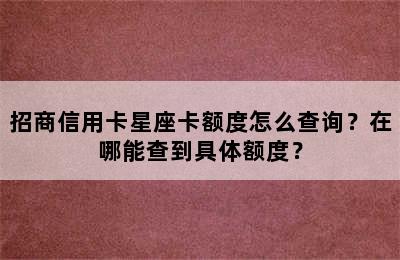 招商信用卡星座卡额度怎么查询？在哪能查到具体额度？