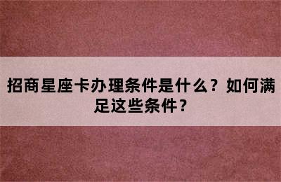 招商星座卡办理条件是什么？如何满足这些条件？