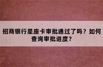 招商银行星座卡审批通过了吗？如何查询审批进度？