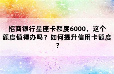 招商银行星座卡额度6000，这个额度值得办吗？如何提升信用卡额度？