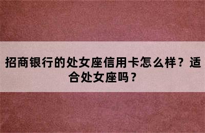 招商银行的处女座信用卡怎么样？适合处女座吗？