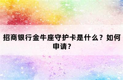 招商银行金牛座守护卡是什么？如何申请？