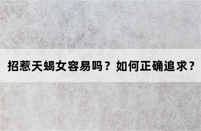 招惹天蝎女容易吗？如何正确追求？