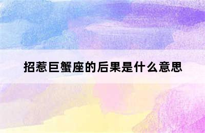 招惹巨蟹座的后果是什么意思