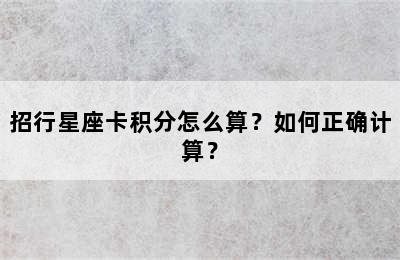 招行星座卡积分怎么算？如何正确计算？