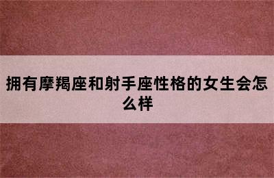 拥有摩羯座和射手座性格的女生会怎么样