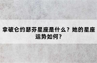 拿破仑约瑟芬星座是什么？她的星座运势如何？