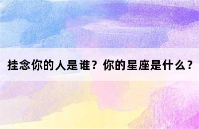 挂念你的人是谁？你的星座是什么？