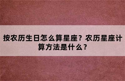 按农历生日怎么算星座？农历星座计算方法是什么？