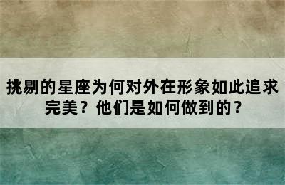 挑剔的星座为何对外在形象如此追求完美？他们是如何做到的？