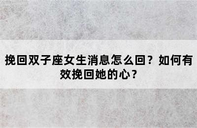挽回双子座女生消息怎么回？如何有效挽回她的心？
