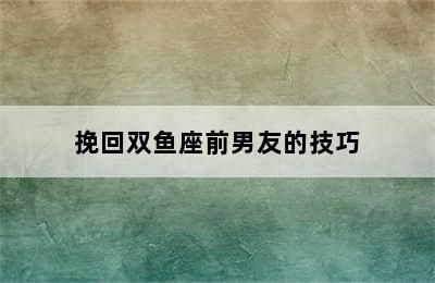 挽回双鱼座前男友的技巧