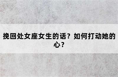 挽回处女座女生的话？如何打动她的心？