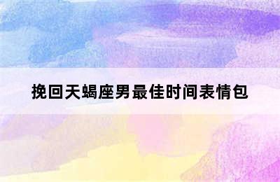 挽回天蝎座男最佳时间表情包