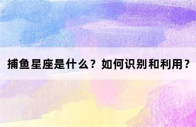 捕鱼星座是什么？如何识别和利用？