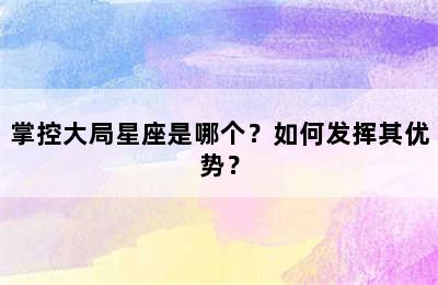 掌控大局星座是哪个？如何发挥其优势？