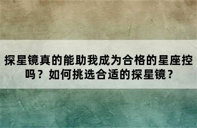 探星镜真的能助我成为合格的星座控吗？如何挑选合适的探星镜？