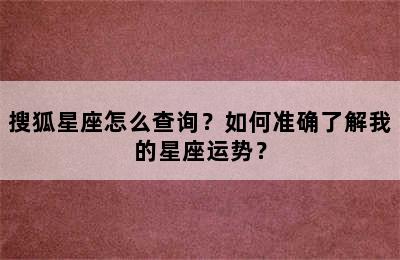 搜狐星座怎么查询？如何准确了解我的星座运势？