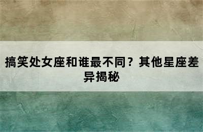 搞笑处女座和谁最不同？其他星座差异揭秘
