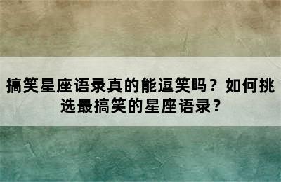 搞笑星座语录真的能逗笑吗？如何挑选最搞笑的星座语录？