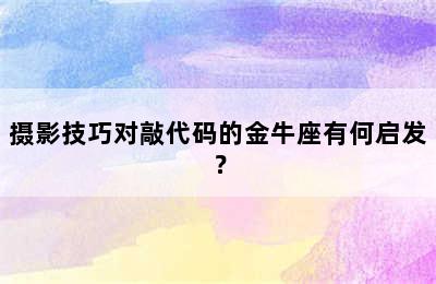 摄影技巧对敲代码的金牛座有何启发？