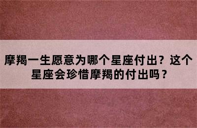 摩羯一生愿意为哪个星座付出？这个星座会珍惜摩羯的付出吗？