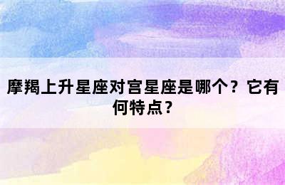 摩羯上升星座对宫星座是哪个？它有何特点？