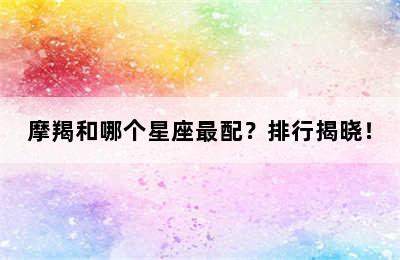 摩羯和哪个星座最配？排行揭晓！