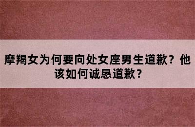 摩羯女为何要向处女座男生道歉？他该如何诚恳道歉？