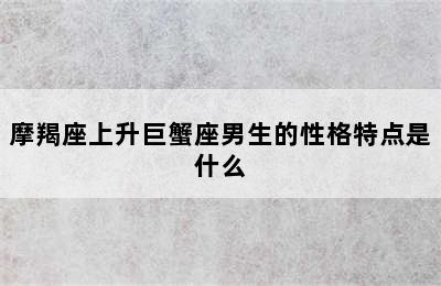 摩羯座上升巨蟹座男生的性格特点是什么