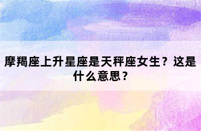 摩羯座上升星座是天秤座女生？这是什么意思？