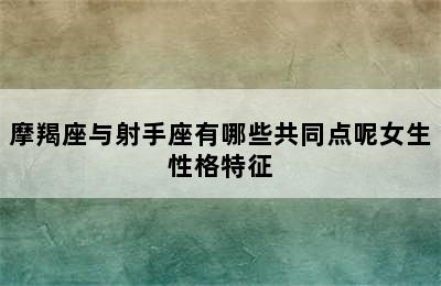 摩羯座与射手座有哪些共同点呢女生性格特征