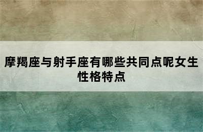 摩羯座与射手座有哪些共同点呢女生性格特点