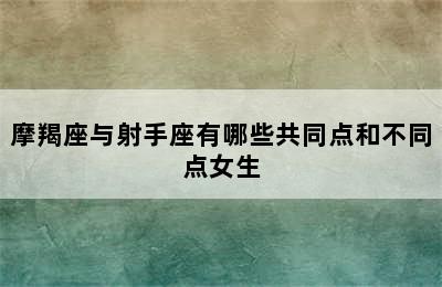 摩羯座与射手座有哪些共同点和不同点女生