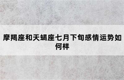 摩羯座和天蝎座七月下旬感情运势如何样