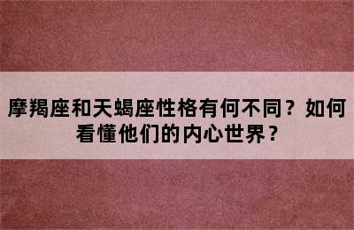 摩羯座和天蝎座性格有何不同？如何看懂他们的内心世界？
