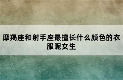 摩羯座和射手座最擅长什么颜色的衣服呢女生