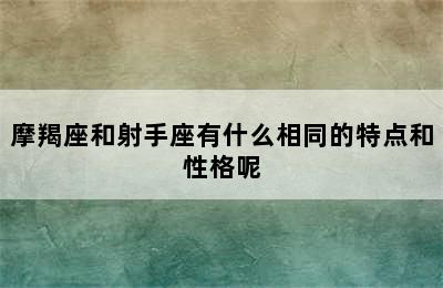 摩羯座和射手座有什么相同的特点和性格呢