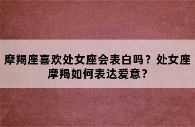 摩羯座喜欢处女座会表白吗？处女座摩羯如何表达爱意？