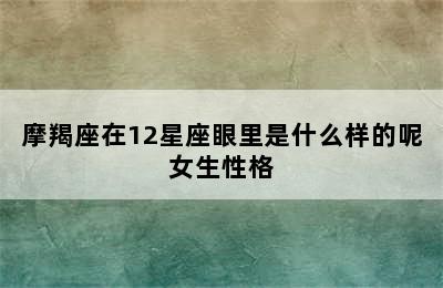 摩羯座在12星座眼里是什么样的呢女生性格