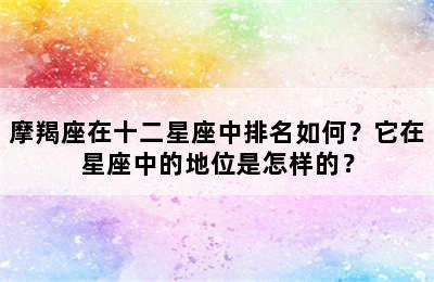 摩羯座在十二星座中排名如何？它在星座中的地位是怎样的？