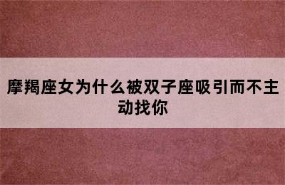 摩羯座女为什么被双子座吸引而不主动找你