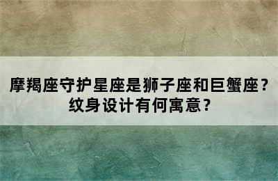 摩羯座守护星座是狮子座和巨蟹座？纹身设计有何寓意？