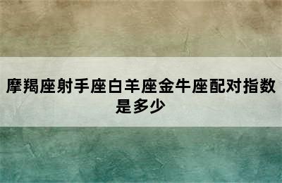 摩羯座射手座白羊座金牛座配对指数是多少