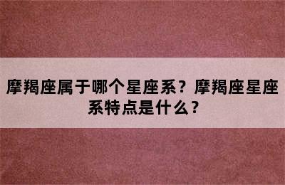 摩羯座属于哪个星座系？摩羯座星座系特点是什么？