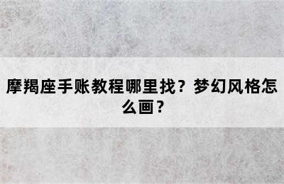 摩羯座手账教程哪里找？梦幻风格怎么画？